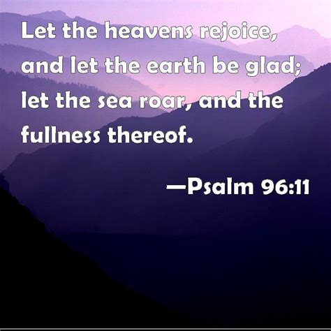 Psalm 96:11 Let the heavens rejoice, and let the earth be glad; let the ...