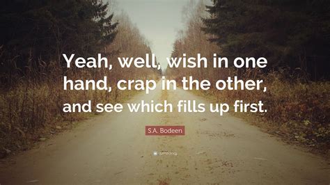 S.A. Bodeen Quote: “Yeah, well, wish in one hand, crap in the other, and see which fills up first.”