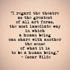 "I regard the theatre as the greatest of all art forms, the most immediate way in which a human ...