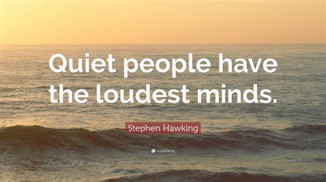 Stephen Hawking Quote: “Quiet people have the loudest minds.”