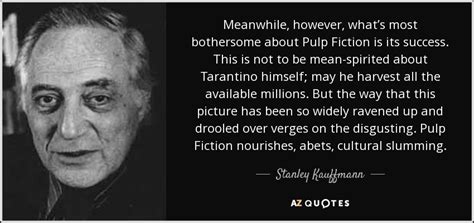 Stanley Kauffmann quote: Meanwhile, however, what’s most bothersome about Pulp Fiction is its...