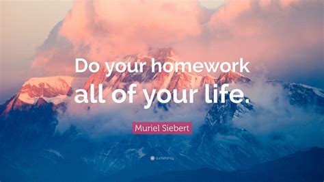 Muriel Siebert Quote: “Do your homework all of your life.”