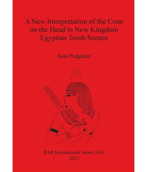 New Interpretation of the Cone on the Head in New Kingdom Egyptian Tomb Scenes (British ...