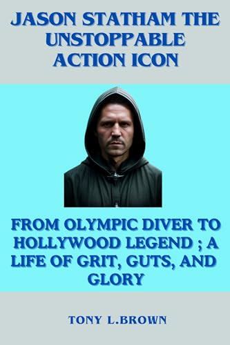 Jason Statham the Unstoppable Action Icon : From Olympic Diver to Hollywood Legend ; A Life of ...