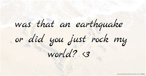 was that an earthquake or did you just rock my world?... | Text Message ...