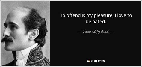 Edmond Rostand quote: To offend is my pleasure; I love to be hated.