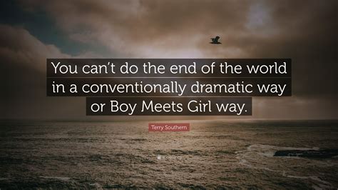 Terry Southern Quote: “You can’t do the end of the world in a conventionally dramatic way or Boy ...