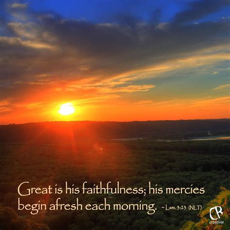 Great is his faithfulness; his mercies begin afresh each morning ...