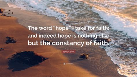 John Calvin Quote: “The word “hope” I take for faith; and indeed hope is nothing else but the ...