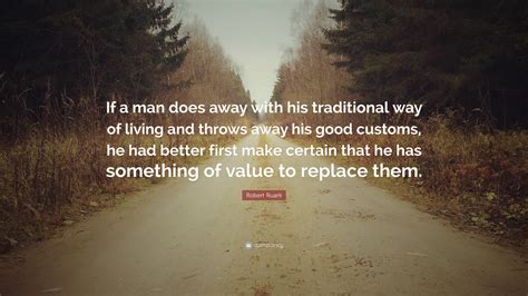 Robert Ruark Quote: “If a man does away with his traditional way of living and throws away his ...