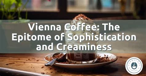 Vienna Coffee: The Epitome of Sophistication and Creaminess - Carmel ...