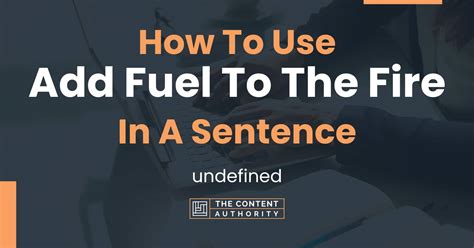 How To Use "Add Fuel To The Fire" In A Sentence: undefined