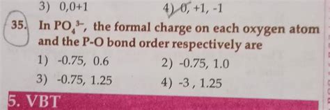 In PO4 3−, the formal charge on each oxygen atom and the P−O bond order r..