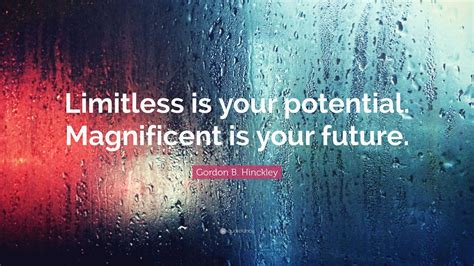 Gordon B. Hinckley Quote: “Limitless is your potential. Magnificent is your future.”