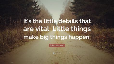 John Wooden Quote: “It's the little details that are vital. Little things make big things happen.”