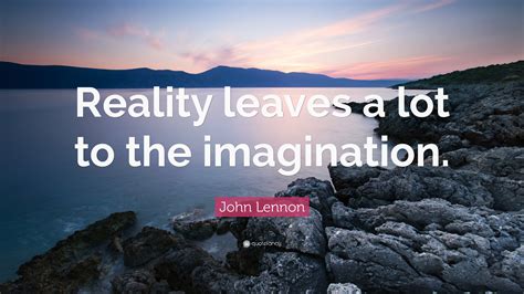 John Lennon Quote: “Reality leaves a lot to the imagination.”