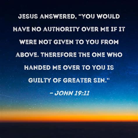 John 19:11 Jesus answered, "You would have no authority over Me if it ...