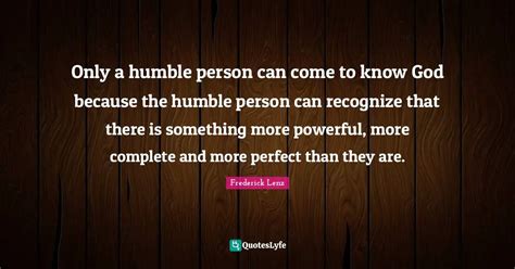 Only a humble person can come to know God because the humble person ca ...