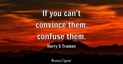 If you can't convince them, confuse them. - Harry S Truman - BrainyQuote