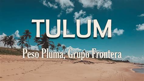 Peso Pluma, Grupo Frontera - TULUM (Letra) | Baby, a mí lo que me ...