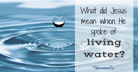 What did Jesus mean when He spoke of living water? Did Jesus ever claim to be the living water ...