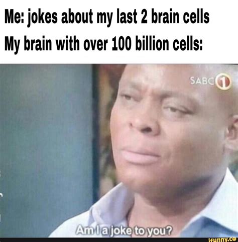 Me: jokes about my last 2 brain cells My brain with over 100 billion ...