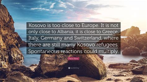 Fatos Nano Quote: “Kosovo is too close to Europe. It is not only close ...