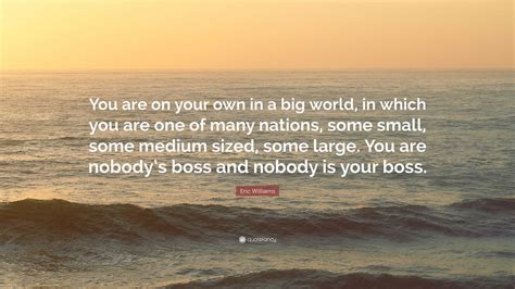 Eric Williams Quote: “You are on your own in a big world, in which you are one of many nations ...