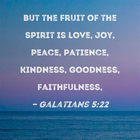 Galatians 5:22 But the fruit of the Spirit is love, joy, peace, patience, kindness, goodness ...