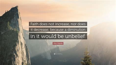 Abu Hanifa Quote: “Faith does not increase, nor does it decrease; because a diminution in it ...