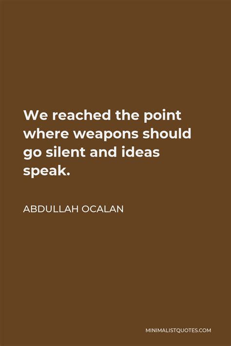 Abdullah Ocalan Quote: We reached the point where weapons should go ...