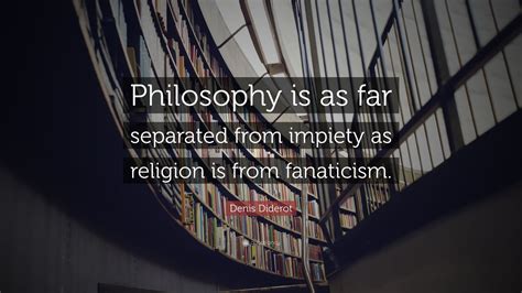 Denis Diderot Quote: “Philosophy is as far separated from impiety as ...