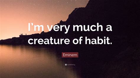 Eminem Quote: “I’m very much a creature of habit.”