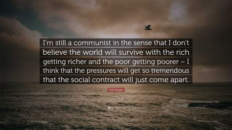 Pete Seeger Quote: “I’m still a communist in the sense that I don’t believe the world will ...