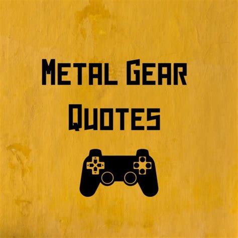 41 Inspirational Metal Gear Quotes - Darling Quote