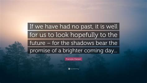 Frances Harper Quote: “If we have had no past, it is well for us to look hopefully to the future ...