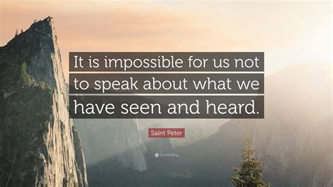 Saint Peter Quote: “It is impossible for us not to speak about what we ...