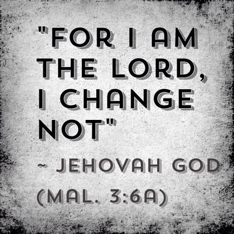 God is Eternal & Immutable. Malachi 3:6 KJV "For I am the Lord , I change not; therefore ye sons ...