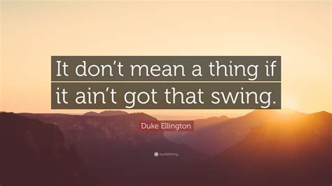 Duke Ellington Quote: “It don’t mean a thing if it ain’t got that swing.”