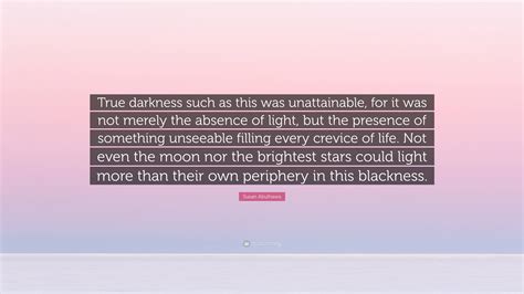 Susan Abulhawa Quote: “True darkness such as this was unattainable, for it was not merely the ...