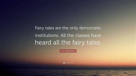 G K Chesterton Quote: “Fairy tales are the only democratic institutions ...