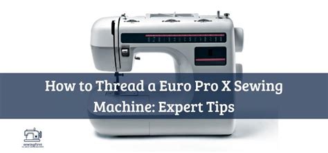 How to Thread a Euro Pro X Sewing Machine: Expert Tips