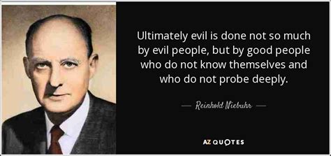 Reinhold Niebuhr quote: Ultimately evil is done not so much by evil ...