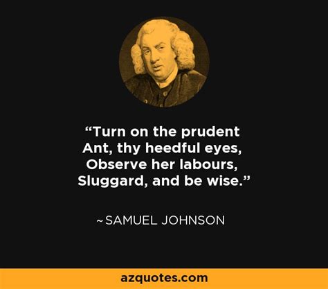 Samuel Johnson quote: Turn on the prudent Ant, thy heedful eyes, Observe her...