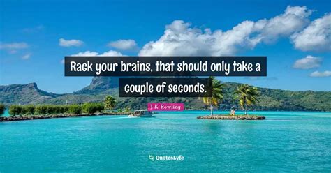 Rack your brains, that should only take a couple of seconds.... Quote by J. K. Rowling - QuotesLyfe