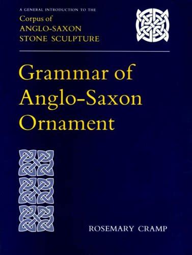 Grammar of Anglo-Saxon Ornament: A General Introduction to the Corpus of Anglo-Saxon Stone ...