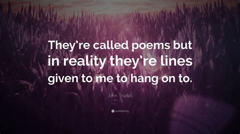 John Trudell Quote: “They’re called poems but in reality they’re lines ...