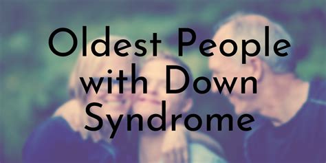 8 Oldest People with Down Syndrome - Oldest.org