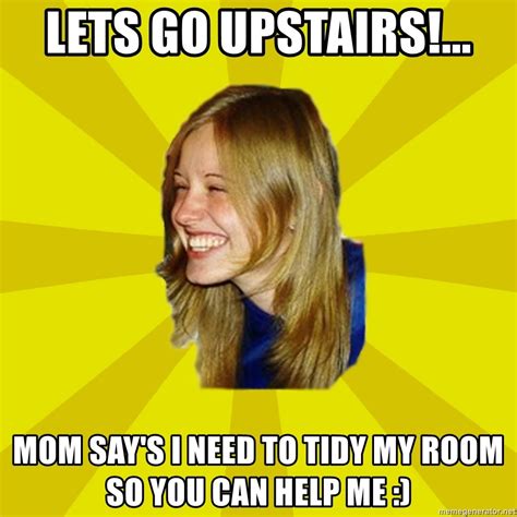 Lets Go Upstairs!..., Mom say's i need to tidy my room so you can help me :) - Trologirl - Meme ...