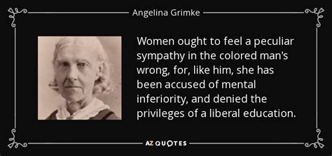 Angelina Grimke quote: Women ought to feel a peculiar sympathy in the ...